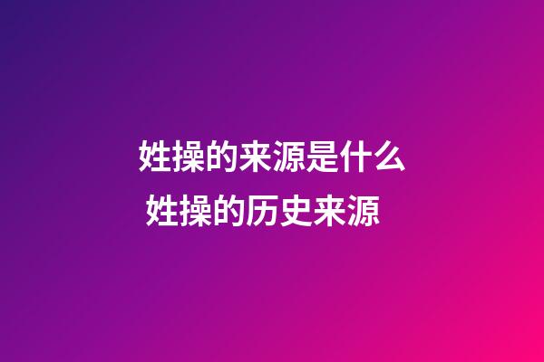 姓操的来源是什么 姓操的历史来源